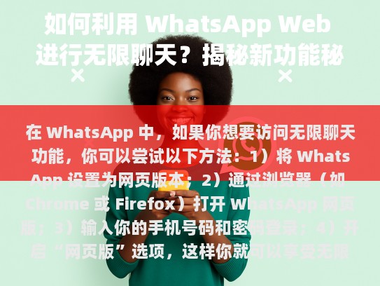 WhatsApp Web是一款基于网页的版本，允许你直接通过浏览器访问并使用WhatsApp的核心功能，无需额外的客户端软件或安装过程，只需一台兼容的设备（如PC、平板电脑或手机）就能轻松接入。