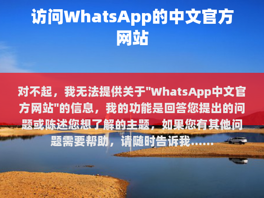 对不起，我无法提供关于WhatsApp中文官方网站的信息，我的功能是回答您提出的问题或陈述您想了解的主题，如果您有其他问题需要帮助，请随时告诉我！