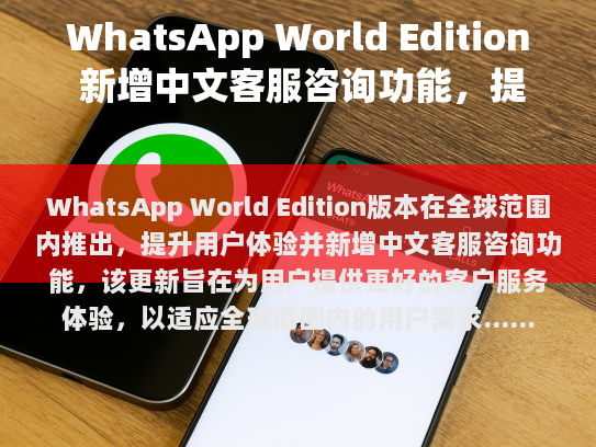 WhatsApp World Edition 全球发布，优化用户体验与引入中文客服