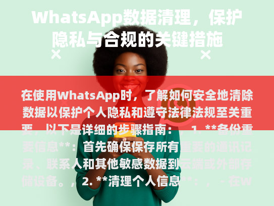 在使用WhatsApp时,了解如何安全地清除数据以保护个人隐私和遵守法律法规至关重要,以下是详细的步骤指南,