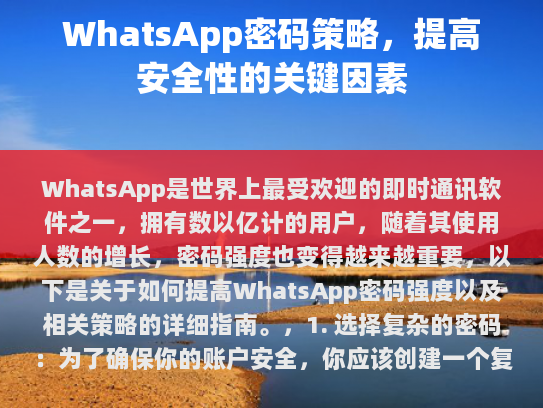 WhatsApp是世界上最受欢迎的即时通讯软件之一，拥有数以亿计的用户，随着其使用人数的增长，密码强度也变得越来越重要，以下是关于如何提高WhatsApp密码强度以及相关策略的详细指南。