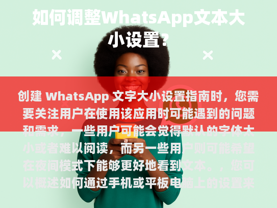 此外，还可以包括其他相关信息，如如何通过语音输入助手调整字体大小、如何通过第三方应用程序获取更多关于字体大小的信息等，以便用户轻松找到所需信息，并有效使用WhatsApp进行沟通。