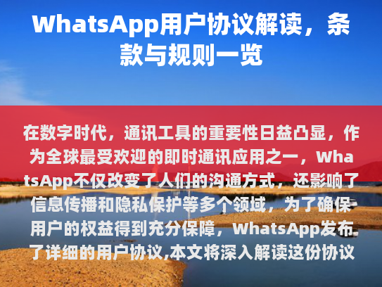 WhatsApp用户协议（简称「协议」），详细规定了用户使用该服务时的权利与义务，以及如何处理数据和服务相关事宜。协议涵盖多项重要内容，包括但不限于账户管理、个人信息保护、消息发送规则等。