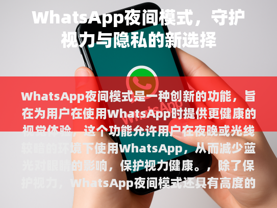 WhatsApp夜间模式是一种创新的功能，旨在为用户在使用WhatsApp时提供更健康的视觉体验。这个功能允许用户在夜晚或光线较暗的环境下使用WhatsApp，从而减少蓝光对眼睛的影响，保护视力健康。