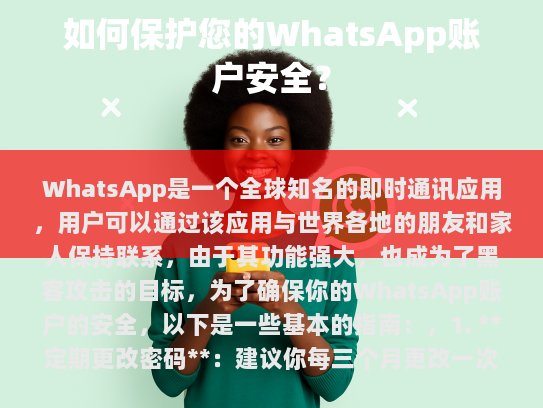 WhatsApp是一个全球知名的即时通讯应用，用户可以通过该应用与世界各地的朋友和家人保持联系。由于其功能强大，也成为了黑客攻击的目标，为了确保你的WhatsApp账户的安全，以下是一些基本的指南，