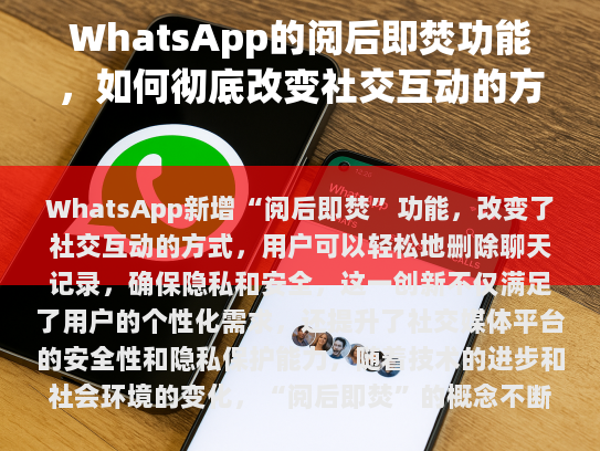 在当今社交媒体和即时通讯领域，一款名为WhatsApp的应用程序因其独特功能而吸引了全球数亿用户的关注。阅后即焚这一特别设计的功能尤为引人注目，它彻底改变了传统社交互动模式。