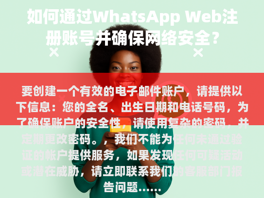 要创建一个有效的电子邮件账户，请提供以下信息，您的全名、出生日期和电话号码，为了确保账户的安全性，请使用复杂的密码，并定期更改密码。