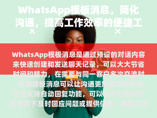 WhatsApp模版消息是一种预先设定好的对话模板，可自动替换特定文本，比如问候语、感谢词等，从而简化沟通流程，并保持一致性和格式的统一性。